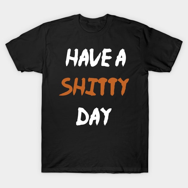 Have A Shitty Day T-Shirt by Crazy Shirts For All